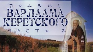 Подвиг ПРЕПОДОБНОГО ВАРЛААМА КЕРЕТСКОГО ........ (2 часть)