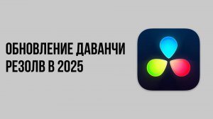 Обновление Даванчи Резолв в 2025