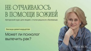 Не отчаиваюсь в помощи Божией 3.19. Может ли психолог вылечить рак? Дарья Донцова