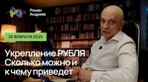 25.02.2025 Укрепление рубля. Возможные цели и последствия | Роман Андреев