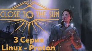 Close to the Sun - 3 Серия (Русская озвучка - Linux Proton)