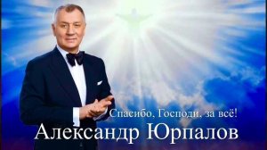 Спасибо, Господи, за всё! — Александр Юрпалов
