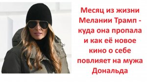 Месяц из жизни Мелании Трамп-куда она пропала и как её новое кино о себе повлияет на мужа Дональда
