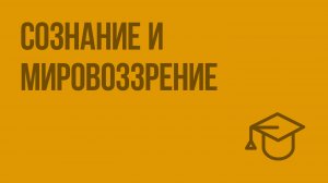 Сознание и мировоззрение. Видеоурок по обществознанию 10 класс