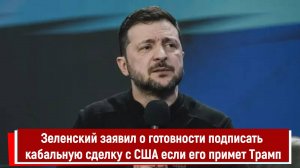 Зеленский заявил о готовности подписать кабальную сделку с США если его примет Трамп