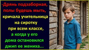 Полы будешь мыть всю неделю...кричала учительница на сиротку при всем классе, а увидев рядом джип.