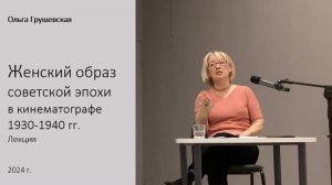 О. Грушевская. Женский образ советской эпохи. Лекция. 2024