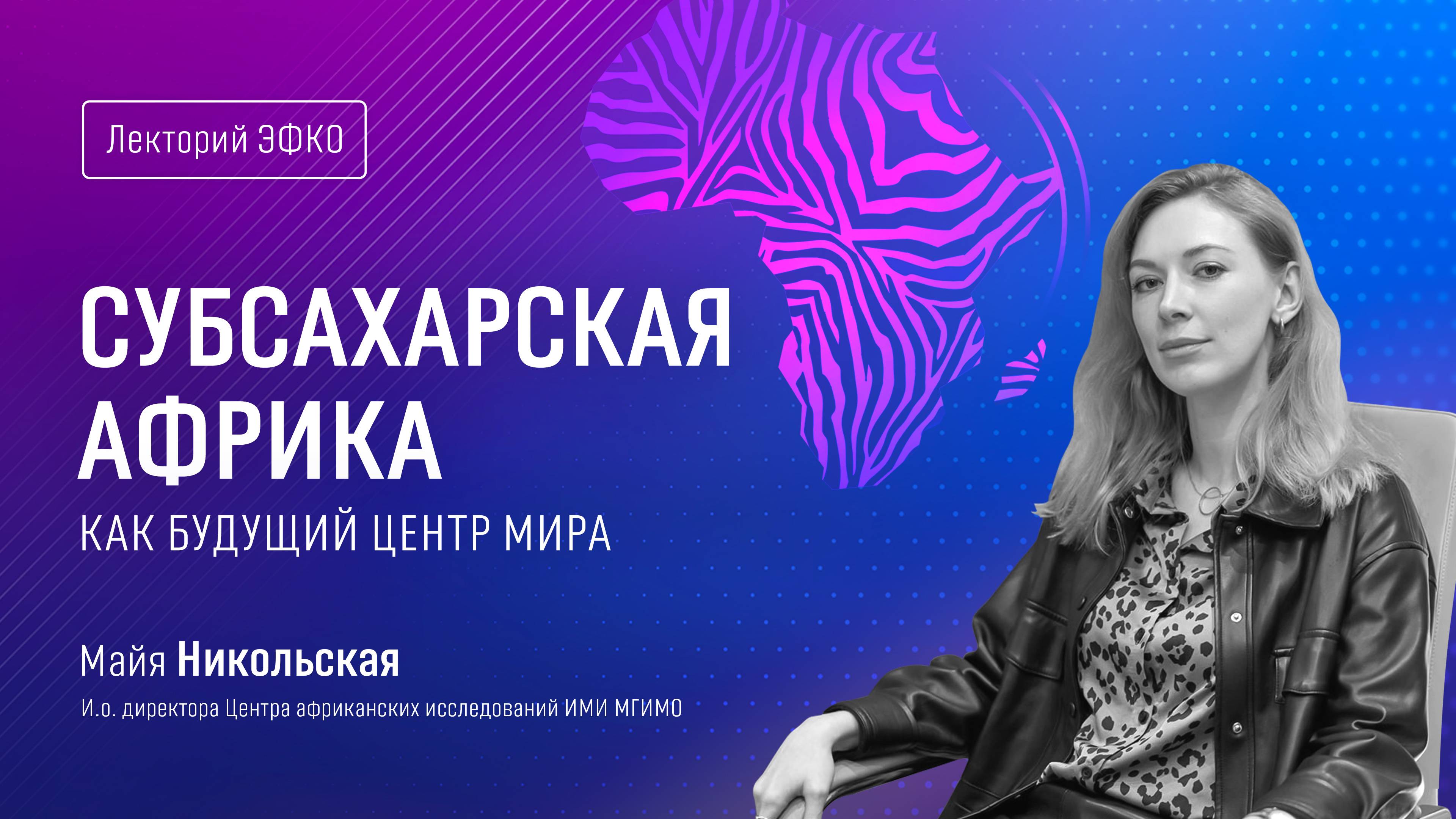 Лекторий ЭФКО. «Субсахарская Африка как будущий центр мира» – преподаватель МГИМО Майя Никольская