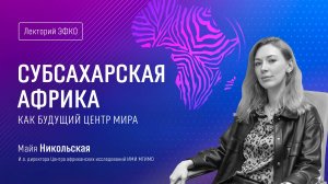 Лекторий ЭФКО. «Субсахарская Африка как будущий центр мира» – преподаватель МГИМО Майя Никольская