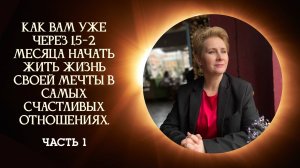 Как Вам уже через 1,5-2 месяца жить жизнь своей мечты в самых счастливых отношениях. Часть 1.