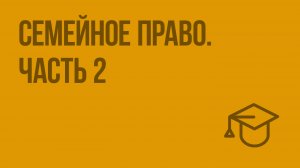 Семейное право. Ч. 2. Видеоурок по обществознанию 10 класс