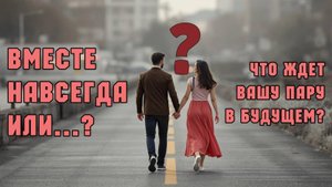 ЧТО СУЛИТ БУДУЩЕЕ ВАШИМ ОТНОШЕНИЯМ?