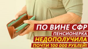 По вине СФР пенсионерка недополучила почти 100 000 рублей!