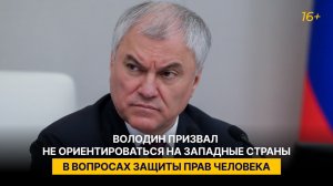 Володин призвал не ориентироваться на западные страны в вопросах защиты прав человека