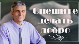 Спешите делать добро.
Павел Меженин