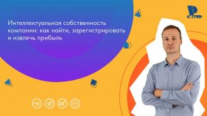 Интеллектуальная собственность компании: как найти, зарегистрировать и извлечь прибыль