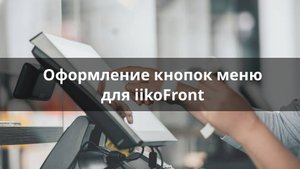 Оформление кнопок меню для iikoFront: красота, удобство и информативность