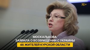 Москалькова заявила о возвращении с Украины 46 жителей Курской области