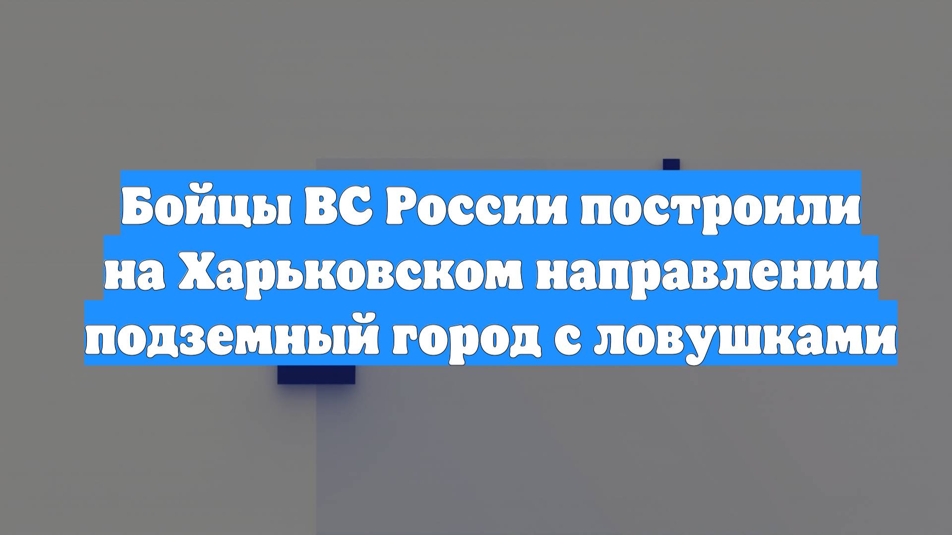 Бойцы ВС России построили на Харьковском направлении подземный город с ловушками