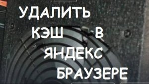 Как удалить кэш в Яндекс браузере?