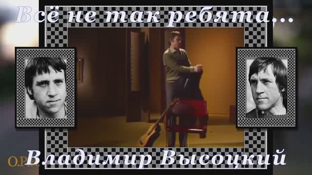 В.Высоцкий ВСЁ НЕ ТАК,РЕБЯТА