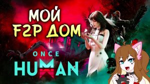 МОЙ F2P ДОМ В ONCE HUMAN