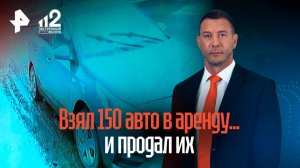 Мужчина продал 150 взятых в аренду легковушек в Нижнем Новгороде / РЕН Новости