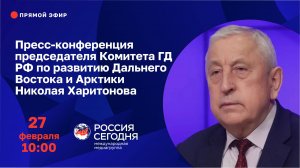 Пресс-конференция председателя Комитета ГД РФ по развитию Дальнего Востока и Арктики Н. Харитонова