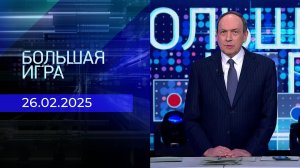 Большая игра. Часть 1. Выпуск от 26.02.2025