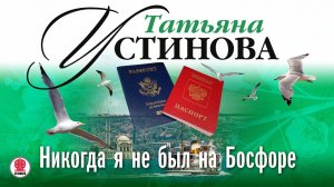 ТАТЬЯНА УСТИНОВА «НИКОГДА Я НЕ БЫЛ НА БОСФОРЕ». Аудиокнига. Читает Марина Барсукова