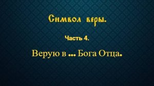 Символ веры. Часть 4. Верую в ... Бога Отца.