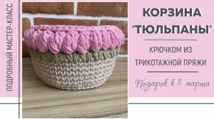 КОРЗИНКА "ТЮЛЬПАНЫ" крючком из трикотажной пряжи || Подарок к 8 марта || Подробный мастер-класс