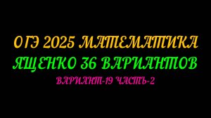 ОГЭ-2025 МАТЕМАТИКА. ЯЩЕНКО 36 ВАРИАНТОВ. ВАРИАНТ-19 ЧАСТЬ-2