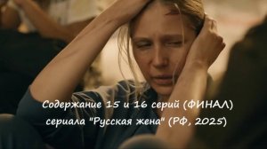 Чем закончится (содержание 15 и 16 серий) сериал "Русская жена" на Россиии-1? (РФ, 2025)