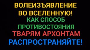 Волеизъявление  во вселенную, как способ противостояния архонтам, для распространения блогерами