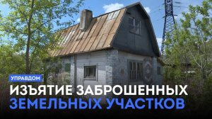 Кто, за что и когда начнёт изымать заброшенные земельные участки? / «Управдом» (20.02.25)