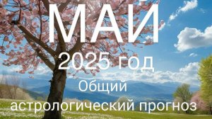 Май 2025 год. Общий астрологический прогноз