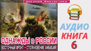 #Аудиокнига. «ОДНАЖДЫ В РОССИИ - 6! Восточный фронт – столкновение амбиций». КНИГА 6. #Попаданцы#Бое