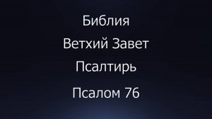 Библия. Ветхий Завет. Книга Псалтирь, псалом 76.