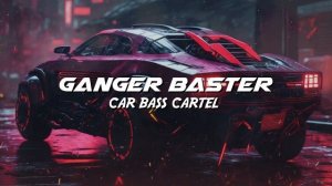 Ganger Baster - Car Bass Cartel (Slap Cyber Bass)