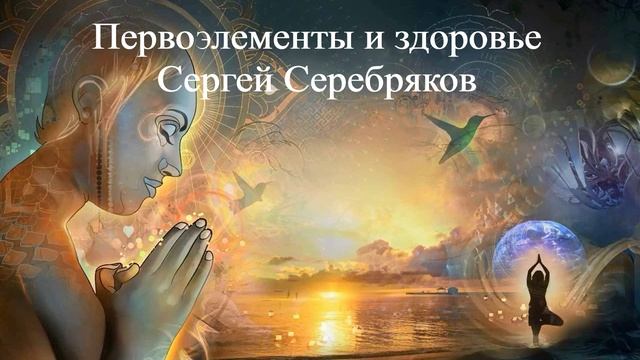 ПЕРВОЭЛЕМЕНТЫ И ЗДОРОВЬЕ | Сергей Серебряков | ВЕДЫ
