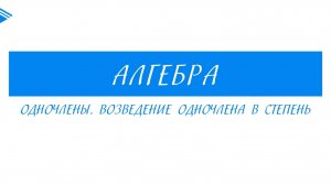 7 класс - Алгебра - Одночлены. Возведение одночлена в степень