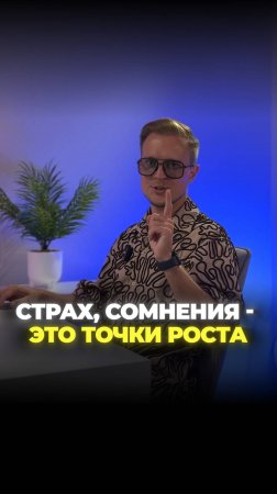 Страх, сомнения - это точка роста