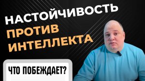 Настойчивость против интеллекта. Что побеждает?