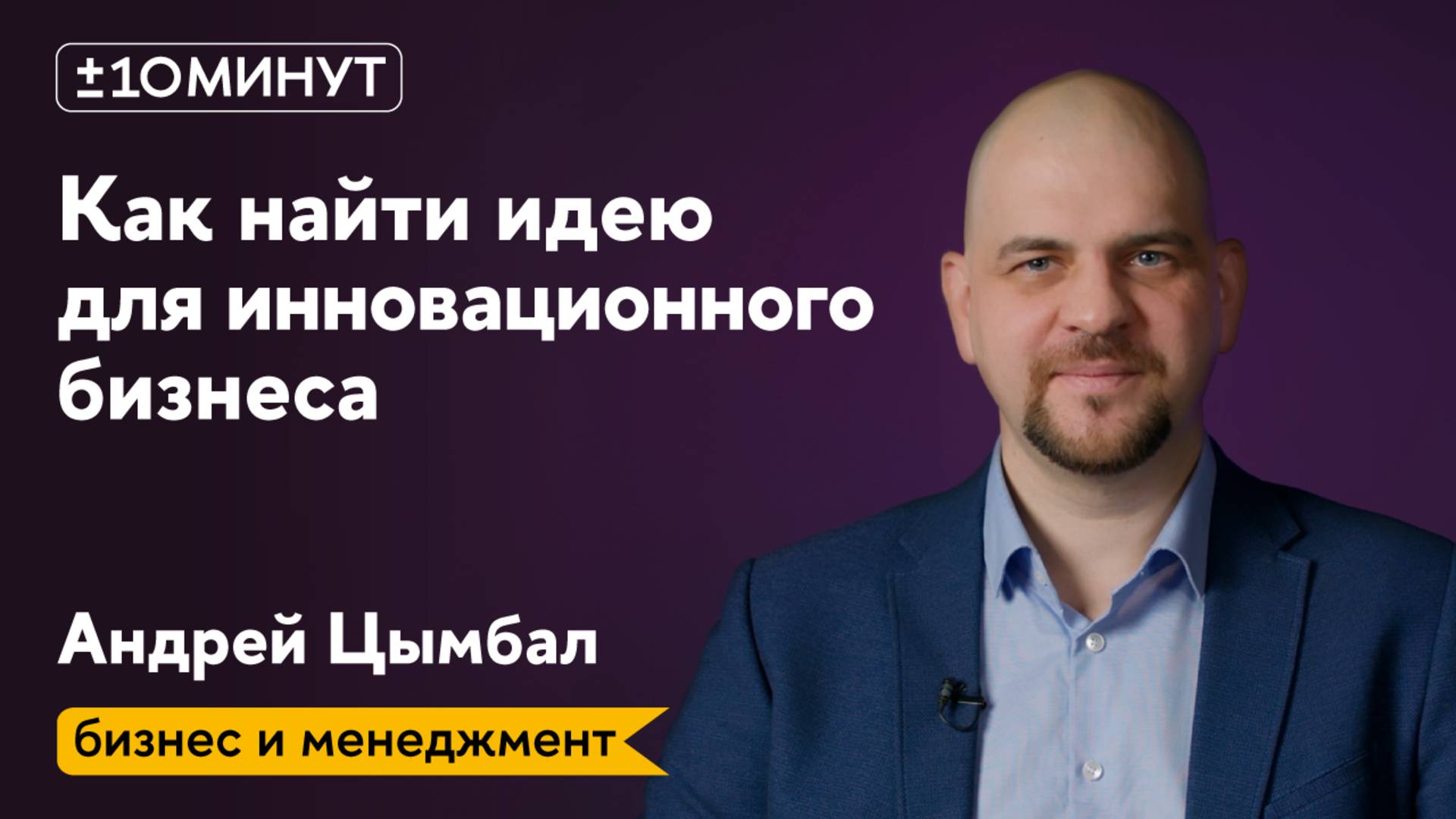 +/-10 минут / Бизнес и менеджмент / Как выбрать идею для инновационного бизнеса и не прогореть?