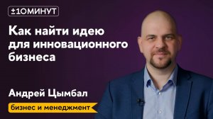 +/-10 минут / Бизнес и менеджмент / Как выбрать идею для инновационного бизнеса и не прогореть?