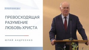 Превосходящая разумение любовь Христа | Проповедь | Юрий Андреенко | 23.02.2025