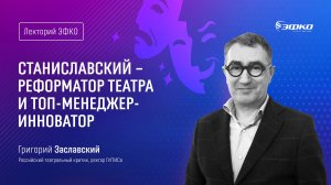 Лекторий ЭФКО. «Станиславский – реформатор театра и промышленник-инноватор» – Григорий Заславский
