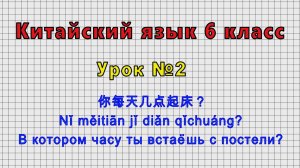 Китайский язык 6 класс (Урок№2 - 你每天几点起床？ Nǐ měitiān jǐ diǎn qǐchuáng? В котором часу ты встаёшь?)