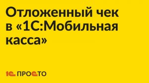 Инструкция по созданию отложенного чека в «1С:Мобильная касса»